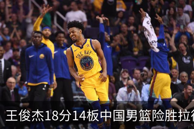 王俊杰18分14板中国男篮险胜拉德尼基，徐昕10分首秀惊艳